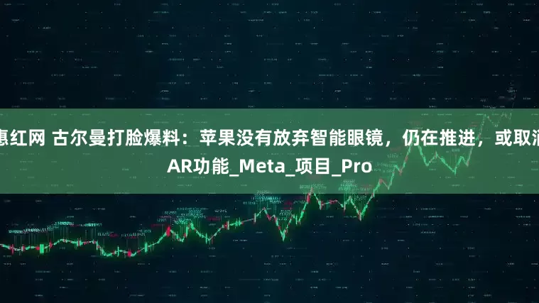 惠红网 古尔曼打脸爆料：苹果没有放弃智能眼镜，仍在推进，或取消AR功能_Meta_项目_Pro