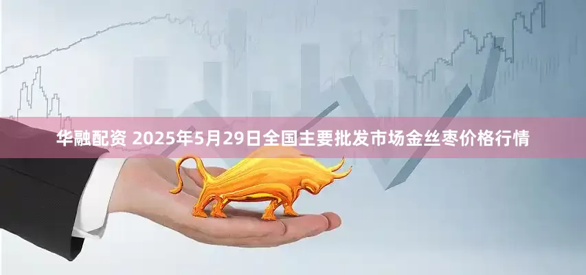 华融配资 2025年5月29日全国主要批发市场金丝枣价格行情