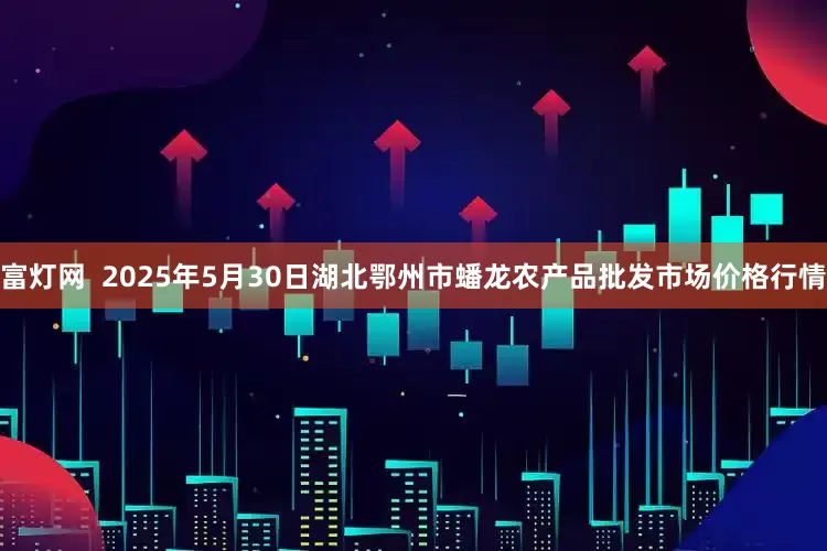 富灯网  2025年5月30日湖北鄂州市蟠龙农产品批发市场价格行情