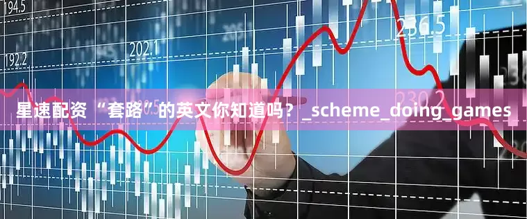 星速配资 “套路”的英文你知道吗？_scheme_doing_games