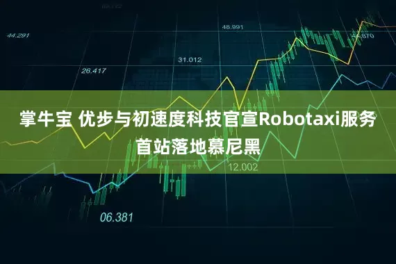 掌牛宝 优步与初速度科技官宣Robotaxi服务首站落地慕尼黑