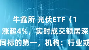 牛鑫所 光伏ETF（159857）涨超4%，实时成交额居深市同标的第一，机构：行业或已临近基本面拐点