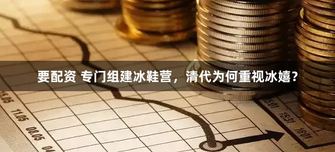 要配资 专门组建冰鞋营，清代为何重视冰嬉？