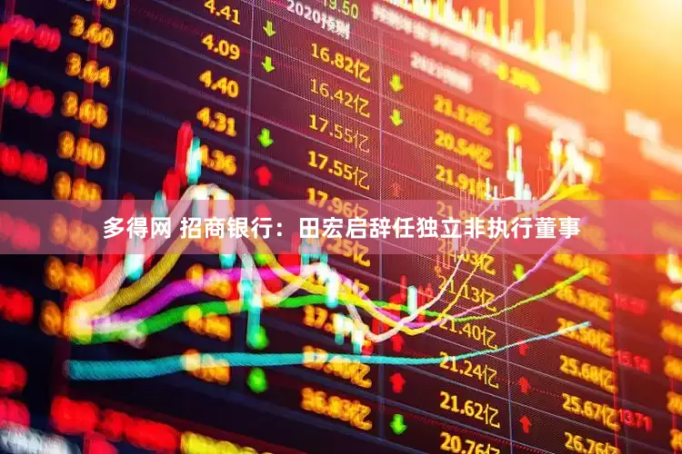 多得网 招商银行：田宏启辞任独立非执行董事