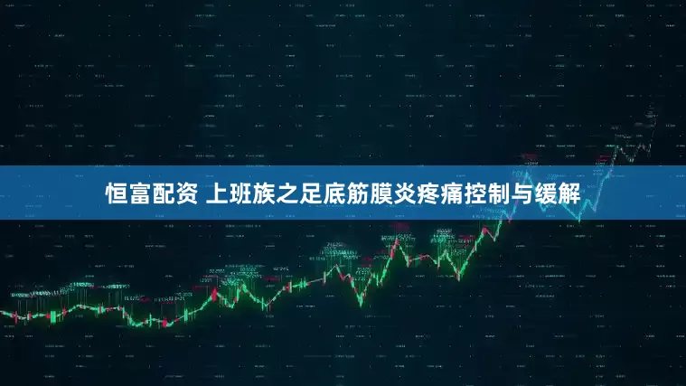 恒富配资 上班族之足底筋膜炎疼痛控制与缓解